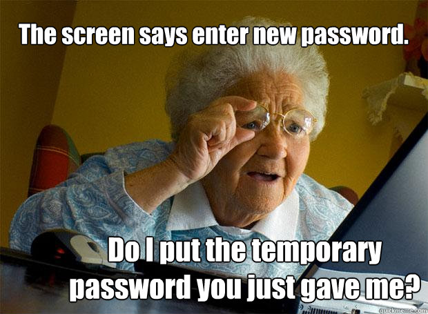 The screen says enter new password. Do I put the temporary password you just gave me?  Grandma finds the Internet