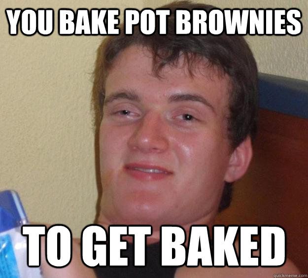 You bake pot brownies to get baked - You bake pot brownies to get baked  10 Guy