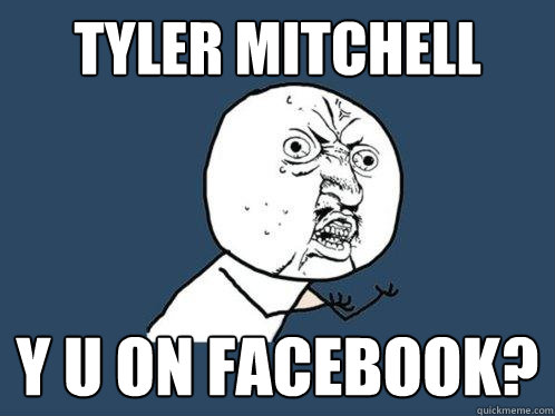 tyler mitchell y u on facebook?  Y U No