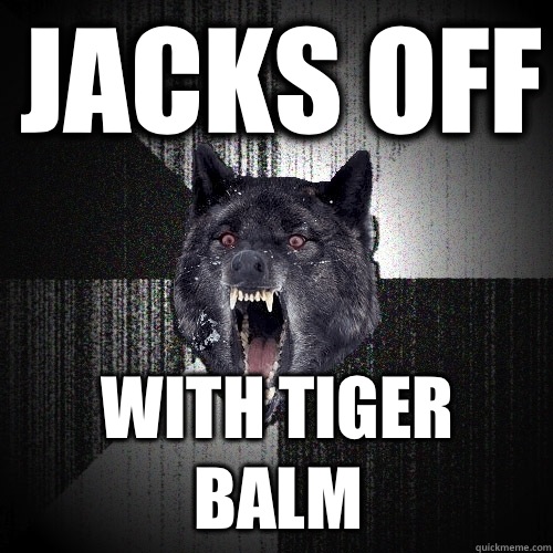 Jacks off With Tiger balm  Insanity Wolf
