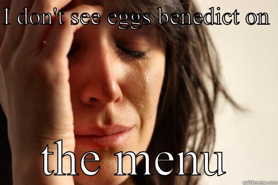 I DON'T SEE EGGS BENEDICT ON  THE MENU First World Problems