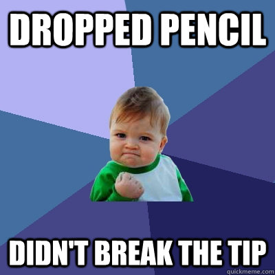 Dropped pencil Didn't break the tip  Success Kid