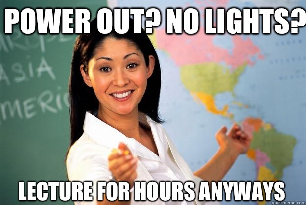 Power out? No lights? Lecture for hours anyways  Unhelpful High School Teacher