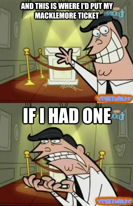 And this is where I'd put my Macklemore Ticket IF I HAD ONE - And this is where I'd put my Macklemore Ticket IF I HAD ONE  If I had one