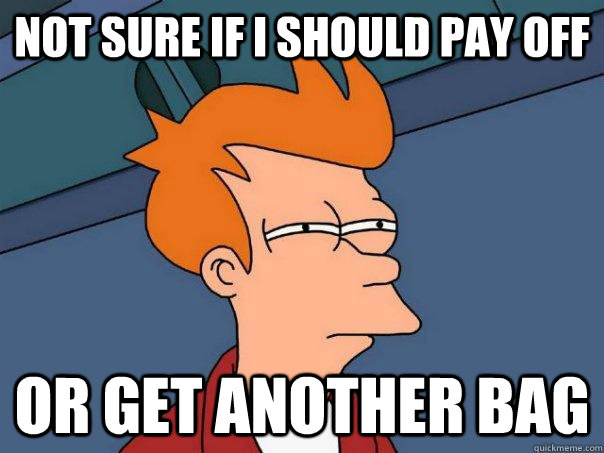 Not sure if i should pay off or get another bag  Futurama Fry