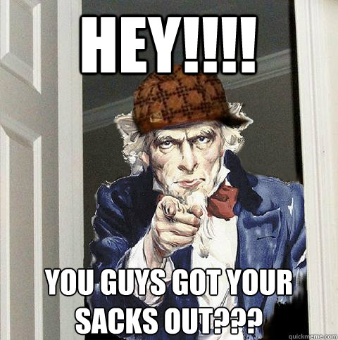 Hey!!!! you guys got your sacks out???  Scumbag Uncle Sam