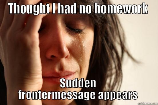 THOUGHT I HAD NO HOMEWORK SUDDEN FRONTERMESSAGE APPEARS First World Problems