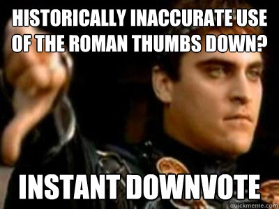 Historically inaccurate use of the Roman Thumbs Down? Instant downvote  Downvoting Roman