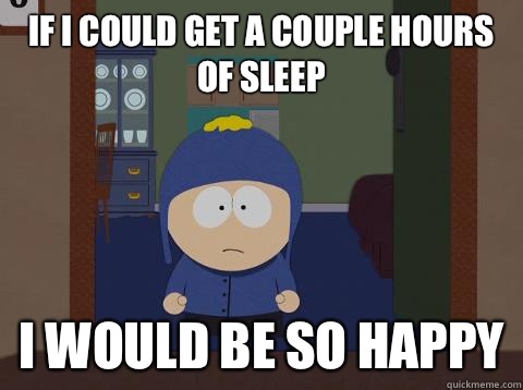 If i could get a couple hours of sleep i would be so happy - If i could get a couple hours of sleep i would be so happy  Craig would be so happy