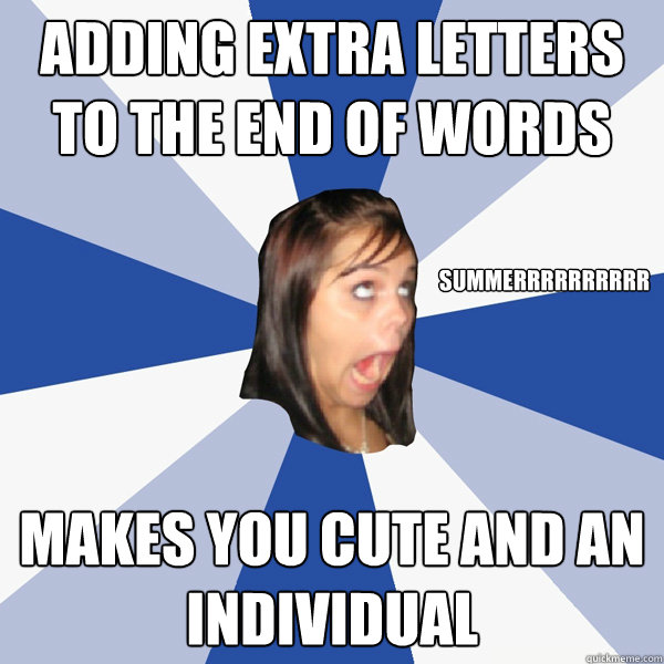 Adding extra letters to the end of words Makes you cute and an individual Summerrrrrrrrrr - Adding extra letters to the end of words Makes you cute and an individual Summerrrrrrrrrr  Annoying Facebook Girl