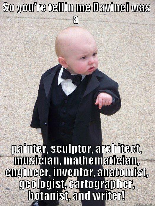 SO YOU'RE TELLIN ME DAVINCI WAS A  PAINTER, SCULPTOR, ARCHITECT, MUSICIAN, MATHEMATICIAN, ENGINEER, INVENTOR, ANATOMIST, GEOLOGIST, CARTOGRAPHER, BOTANIST, AND WRITER! Baby Godfather