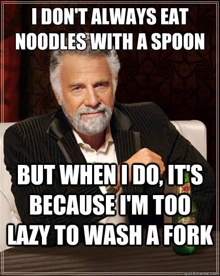 I don't always eat noodles with a spoon But when i do, it's because i'm too lazy to wash a fork  The Most Interesting Man In The World