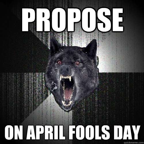 propose on april fools day  Insanity Wolf