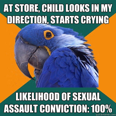 at store, child looks in my direction, starts crying likelihood of sexual assault conviction: 100%  Paranoid Parrot