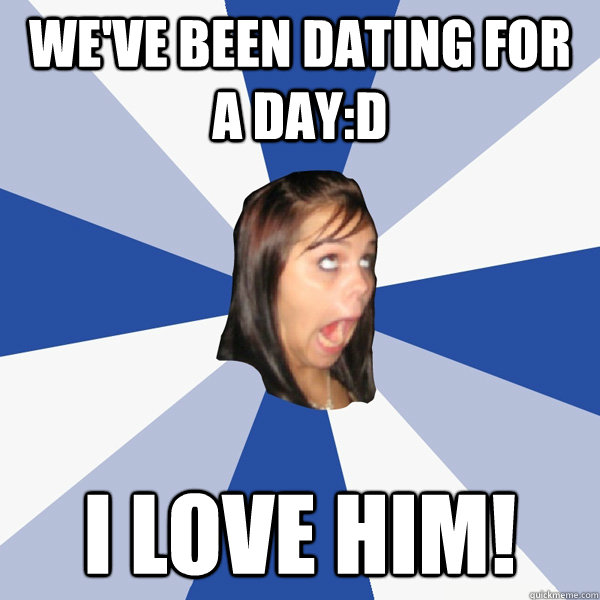 We've been dating for a day:D I LOVE HIM!  Annoying Facebook Girl