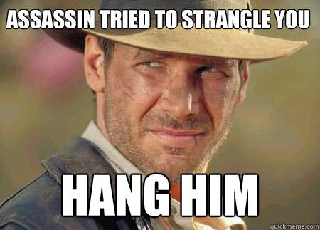 assassin tried to strangle you hang him  Indiana Jones Life Lessons