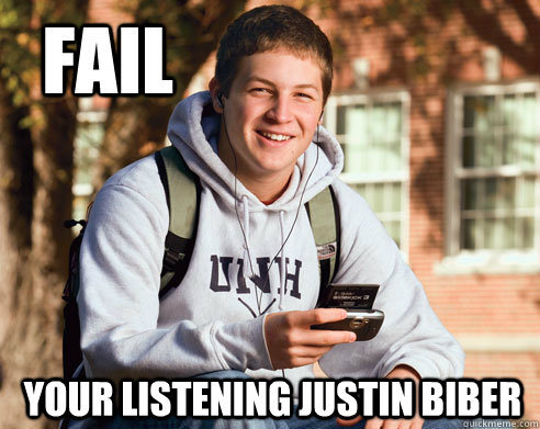 FAIl  your listening Justin biber  College Freshman