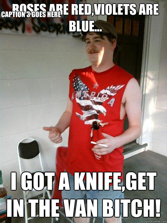 roses are red,violets are blue... i got a knife,get in the van bitch! Caption 3 goes here  Redneck Randal