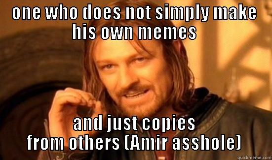 ONE WHO DOES NOT SIMPLY MAKE HIS OWN MEMES AND JUST COPIES FROM OTHERS (AMIR ASSHOLE) Boromir