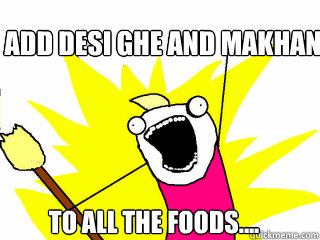 Add Desi Ghe And Makhan To all the foods....  All The Things