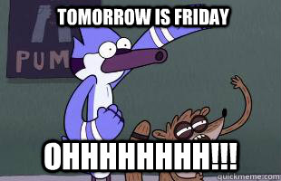 Ohhhhhhhh!!! tomorrow is friday  