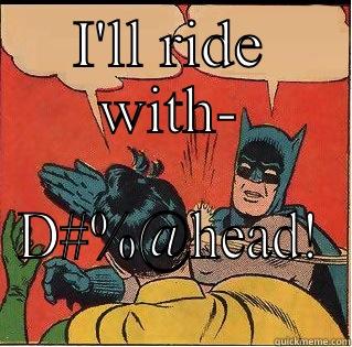 Reality check - I'LL RIDE WITH- D#%@HEAD! Slappin Batman