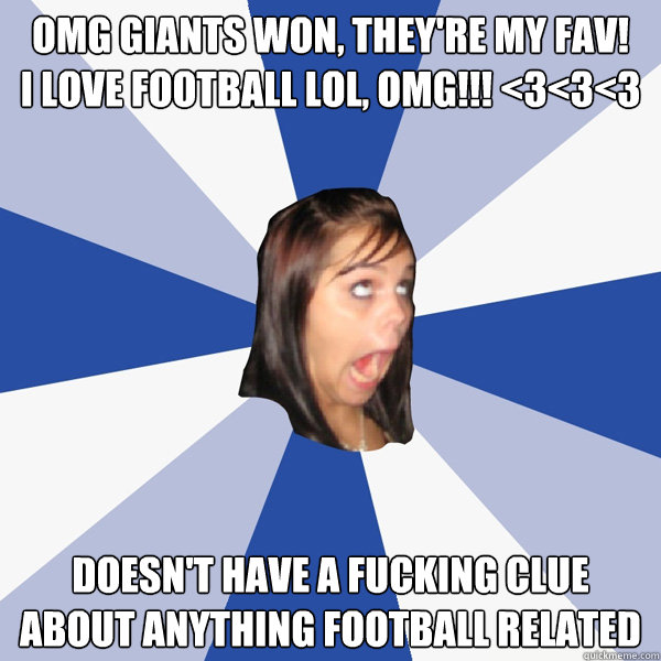 OMG Giants won, they're my fav!    i love football lol, omg!!! <3<3<3 Doesn't have a fucking clue about anything football related  Annoying Facebook Girl