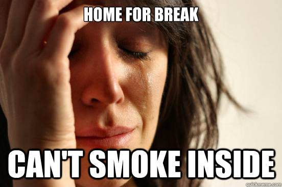 home for break can't smoke inside - home for break can't smoke inside  First World Problems