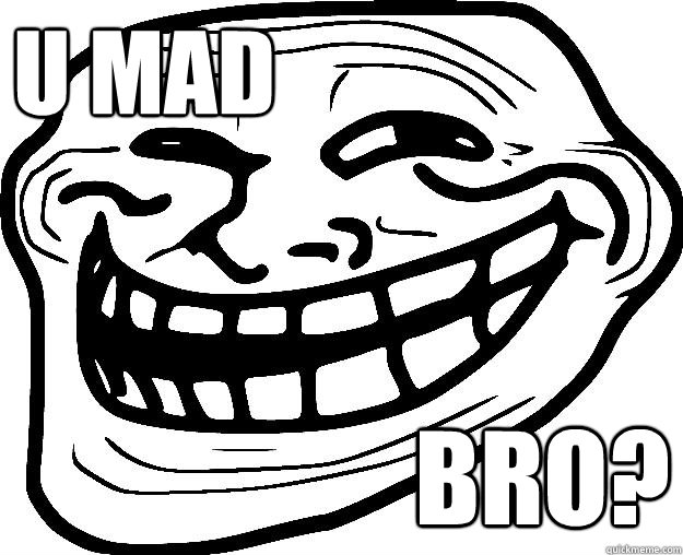 U MAD BRO?  Trollface