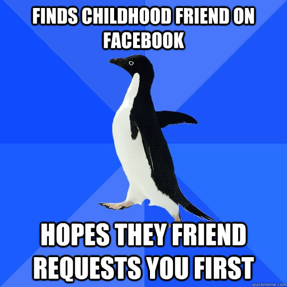 Finds childhood friend on facebook hopes they friend requests you first  Socially Awkward Penguin
