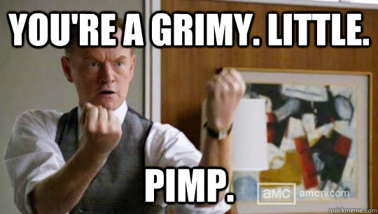 You're a grimy. little. Pimp. - You're a grimy. little. Pimp.  Badass Lane Pryce