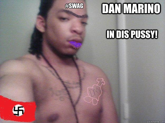 Dan Marino  In dis Pussy! #SWAG
  