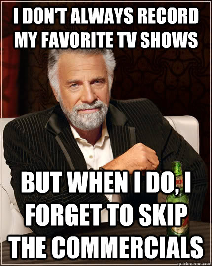 i don't always record my favorite tv shows but when i do, i forget to skip the commercials  The Most Interesting Man In The World