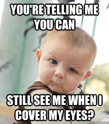You're telling me you can still see me when I cover my eyes? - You're telling me you can still see me when I cover my eyes?  skeptical baby