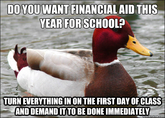 Do you want Financial Aid this year for school?
 Turn everything in on the first day of class and demand it to be done immediately  Malicious Advice Mallard