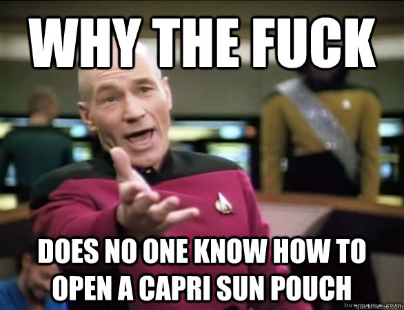 why the fuck does no one know how to open a capri sun pouch  Annoyed Picard HD