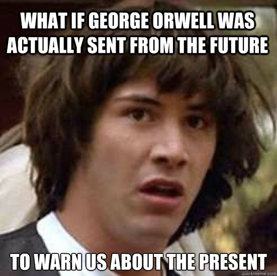 what if george orwell was actually sent from the future to warn us about the present  conspiracy keanu