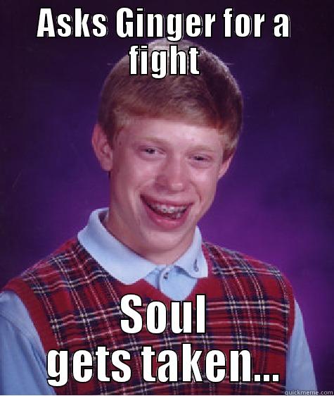 ASKS GINGER FOR A FIGHT SOUL GETS TAKEN... Bad Luck Brian