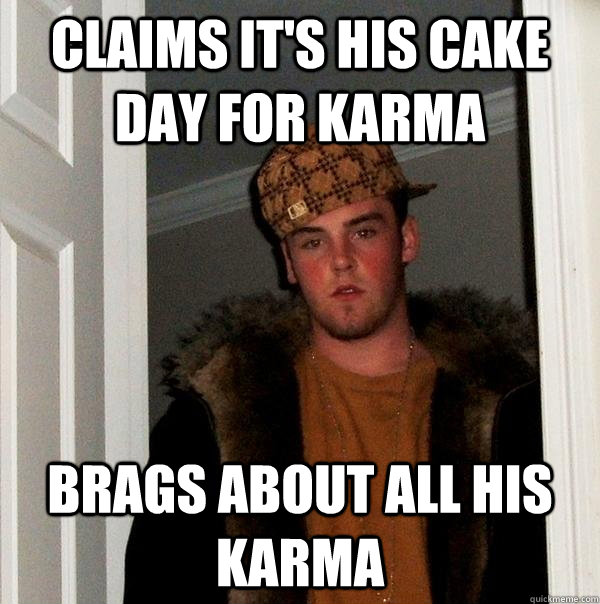 claims it's his cake day for karma brags about all his karma  Scumbag Steve