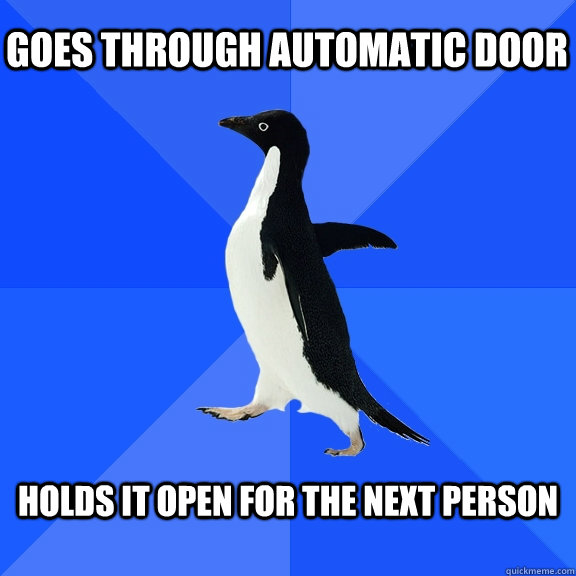 Goes through automatic door Holds it open for the next person  Socially Awkward Penguin