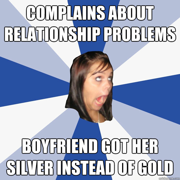 Complains about relationship problems boyfriend got her silver instead of gold  Annoying Facebook Girl