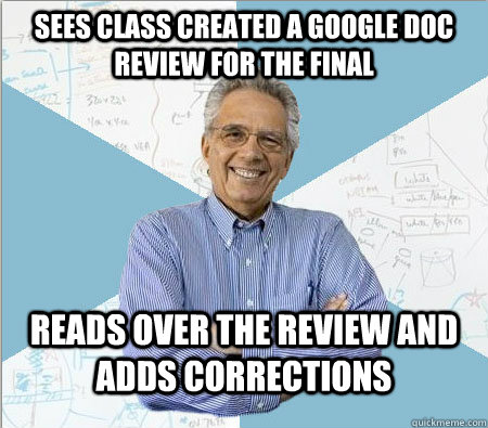 Sees class created a google doc review for the final Reads over the review and adds corrections  Good guy professor