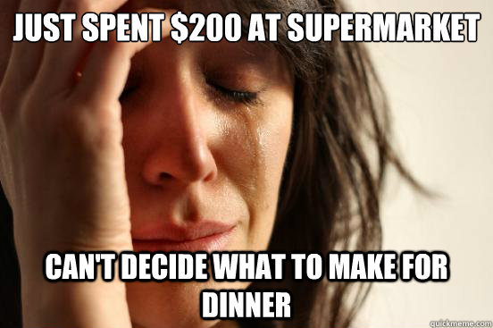 Just spent $200 at supermarket can't decide what to make for dinner  First World Problems