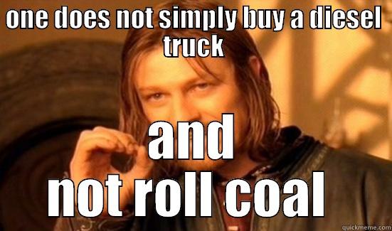 ONE DOES NOT SIMPLY BUY A DIESEL TRUCK AND NOT ROLL COAL  Boromir