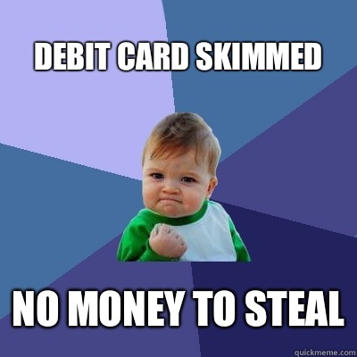 Debit card skimmed No money to steal  Success Kid