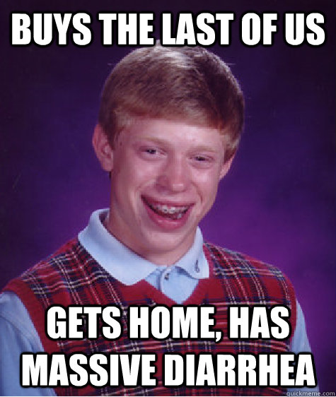 buys The Last of us gets home, has massive Diarrhea  Bad Luck Brian