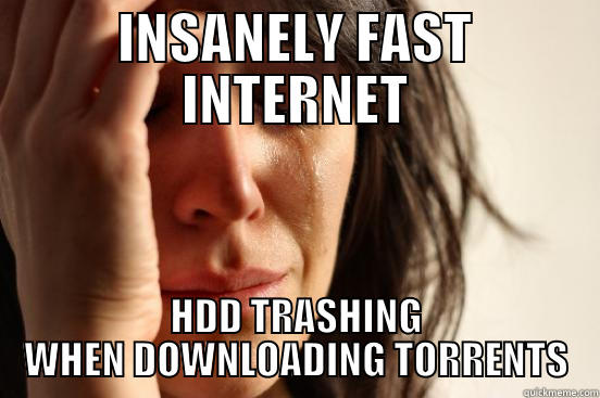 INSANELY FAST INTERNET HDD TRASHING WHEN DOWNLOADING TORRENTS First World Problems