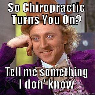 SO CHIROPRACTIC TURNS YOU ON? TELL ME SOMETHING I DON' KNOW Condescending Wonka