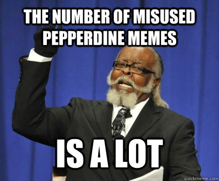 the number of misused pepperdine memes is a lot  Too Damn High