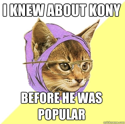 i knew about kony before he was popular  Hipster Kitty